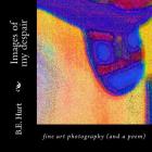 Images of my Despair: fine art photography (and a poem) By B. E. Hurt Cover Image