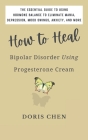 How to Heal Bipolar Disorder Using Progesterone Cream: The Essential Guide to Using Hormone Balance to Eliminate Mania, Depression, Mood Swings, Anxie Cover Image