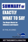 Summary of Exactly What to Say: The Magic Words for Influence and Impact by Phil M Jones: Key Takeaways & Analysis Included Cover Image
