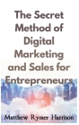 The Secret Method of Digital Marketing and Sales for Entrepreneurs By Matthew Rymer Harrison Cover Image