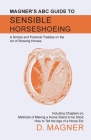 Magner's ABC Guide to Sensible Horseshoeing: A Simple and Practical Treatise on the Art of Shoeing Horses, Including Chapters on, Methods of Making a Cover Image