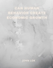 Can Human Behavior Create Economic Growth By John Lok Cover Image