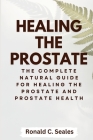 Healing The Prostate: The Complete Natural Guide for Healing the Prostate and Prostate Health Cover Image