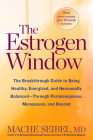 The Estrogen Window: The Breakthrough Guide to Being Healthy, Energized, and Hormonally Balanced--Through Perimenopause, Menopause, and Beyond By Mache Seibel Cover Image