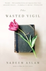 The Wasted Vigil (Vintage International) By Nadeem Aslam Cover Image