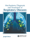 Mechanisms, Diagnosis and Treatment of Respiratory Diseases By Joseph Dixon (Editor) Cover Image