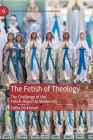 The Fetish of Theology: The Challenge of the Fetish-Object to Modernity (Radical Theologies and Philosophies) By Colby Dickinson Cover Image