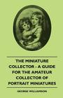 The Miniature Collector - A Guide For The Amateur Collector Of Portrait Miniatures Cover Image