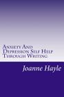 Anxiety And Depression Self Help Through Writing: How To Use Words During Tough Times To Be More Positive And See More Clearly By Joanne Hayle Cover Image
