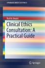 Clinical Ethics Consultation: A Practical Guide (Springerbriefs in Ethics) By Bashir Jiwani Cover Image