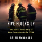 Five Floors Up: The Heroic Family Story of Four Generations in the Fdny By Brian McDonald, P. J. Ochlan (Read by) Cover Image