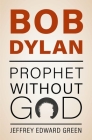 Bob Dylan: Prophet Without God By Jeffrey Edward Green Cover Image