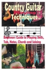 Country Guitar Playing Techniques: Beginners Guide to Playing Skills, Tab, Note, Chords and Soloing By Esther Levi Cover Image