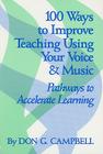 100 Ways to Improve Teaching Using Your Voice and Music: Pathways to Accelerated Learning By Don G. Campbell Cover Image