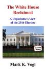 The White House Reclaimed: A Deplorable's View of the 2016 Election Cover Image