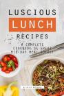 Luscious Lunch Recipes: A Complete Cookbook of Great Mid-Day Meal Ideas! Cover Image