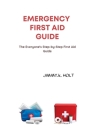 Emergency First Aid Guide: The Everyone's Step-by-Step First Aid Guide By Jimmy Holt Cover Image