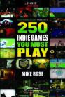 250 Indie Games You Must Play By Mike Rose Cover Image