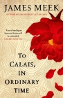 To Calais, in Ordinary Time By James Meek Cover Image