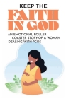 Keep The Faith In God: An Emotional Roller Coaster Story Of A Woman Dealing With PCOS: The Fertility Struggle Cover Image