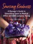 Sourcing Kindness: A Manager's Guide to Unearthing Gems in Medical Office & DME Company Hiring By Linda Rosenbery Cover Image