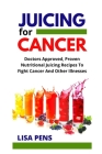 Juicing for Cancer: Doctors Approved, Prоvеn Nutrіtіоnаl Juicing Recipes To Fight Cancer Аnd Oth By Lisa Pens Cover Image