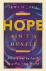 Hope Ain't a Hustle: Persevering by Faith in a Wearying World By Irwyn L. Ince Jr, Christina Edmondson (Foreword by) Cover Image