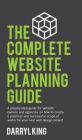 The Complete Website Planning Guide: A step-by-step guide for website owners and agencies on how to create a practical and successful scope of works f By Darryl King Cover Image