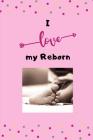 I love my reborn: Tolles Notizbuch 110 Seiten liniert (6x9 /15.24 x 22.86 cm) Geschenk an Reborn Mama Gift Reborn Puppe Reborn Baby Cover Image