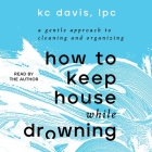 How to Keep House While Drowning: A Gentle Approach to Cleaning and Organizing Cover Image