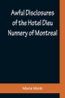 Awful Disclosures of the Hotel Dieu Nunnery of Montreal; Containing, Also, Many Incidents Never before Published By Maria Monk Cover Image