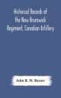 Historical records of the New Brunswick Regiment, Canadian Artillery Cover Image