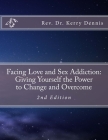 Facing Love and Sex Addiction: Giving Yourself the Power to Change and Overcome: 2nd Edition By Kerry B. Dennis Cover Image
