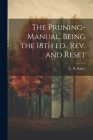 The Pruning-manual, Being the 18th ed., rev. and Reset By L. H. (Liberty Hyde) 1858-1954 Bailey (Created by) Cover Image