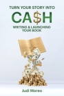 Turn Your Story Into Cash: Writing & Launching Your Book By Judi Moreo Cover Image