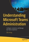 Understanding Microsoft Teams Administration: Configure, Customize, and Manage the Teams Experience By Balu N. Ilag Cover Image