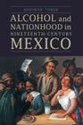Alcohol and Nationhood in Nineteenth-Century Mexico (The Mexican Experience) By Deborah Toner Cover Image
