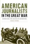 American Journalists in the Great War: Rewriting the Rules of Reporting (Studies in War, Society, and the Military) By Chris Dubbs Cover Image