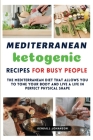 Mediterranean Ketogenic Recipes for Busy People: The Mediterranean Diet that allows you to tone your body and live a life in perfect physical shape By Kendall Johanson Cover Image