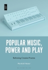 Popular Music, Power and Play: Reframing Creative Practice By Marshall Heiser Cover Image