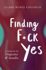 Finding F*ck Yes: A Memoir of Orgasms & Insulin By Clare Edgeman Cover Image