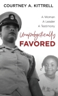 Unapologetically Favored: A woman. A leader. A testimony. By Courtney Kittrell Cover Image