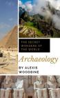 The Secret Wonders Of The World: Archaeology By Alexis Woodbine Cover Image