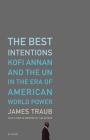 The Best Intentions: Kofi Annan and the UN in the Era of American World Power By James Traub Cover Image
