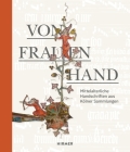 Von Frauenhand: Mittelalterliche Handschriften Aus Kölner Sammlungen By Haralod Horst (Editor), Karen Straub (Editor) Cover Image