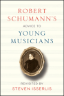 Robert Schumann's Advice to Young Musicians: Revisited by Steven Isserlis By Robert Schumann, Steven Isserlis (Editor), Steven Isserlis (Commentaries by) Cover Image
