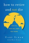 How to Retire and Not Die: The 3 Ps That Will Keep You Young By Gary Sirak, Max Sirak Cover Image