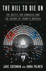 The Hill to Die On: The Battle for Congress and the Future of Trump's America By Jake Sherman, Anna Palmer Cover Image