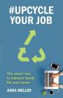 #Upcycle Your Job: The smart way to balance family life and career By Anna Meller Cover Image
