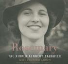 Rosemary Lib/E: The Hidden Kennedy Daughter By Kate Clifford Larson, Bernadette Dunne (Read by) Cover Image